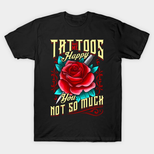 Tattoos Make Me Happy You, Not So Much Inked T-Shirt by theperfectpresents